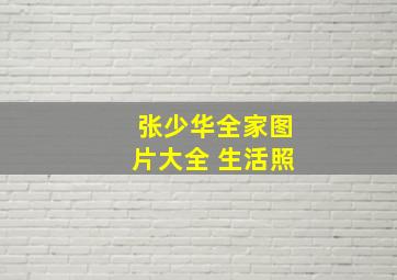 张少华全家图片大全 生活照